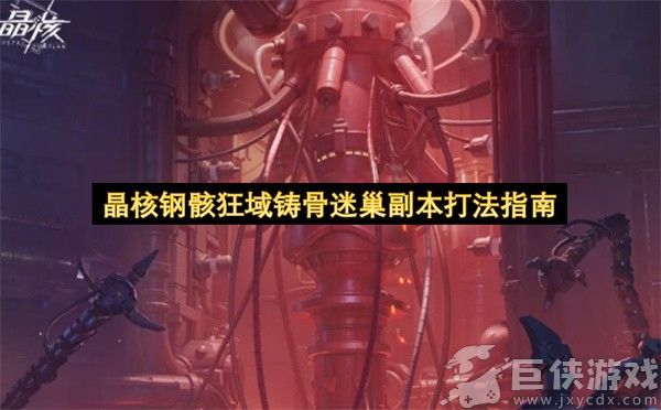 晶核钢骸狂域铸骨迷巢副本打法指南 晶核钢骸狂域铸骨迷巢副本怎么打