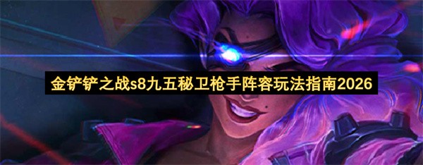 金铲铲之战s8九五秘卫枪手阵容玩法指南 金铲铲之战s8九五秘卫枪手阵容怎么玩