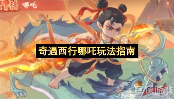 奇遇西行哪吒玩法指南 奇遇西行哪吒怎么玩