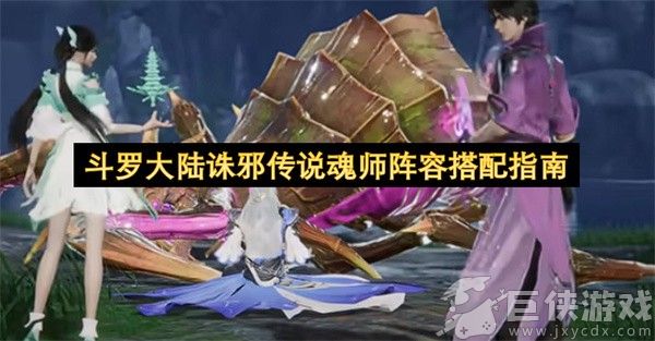 斗罗大陆诛邪传说魂师阵容搭配指南 斗罗大陆诛邪传说魂师阵容怎么搭配好