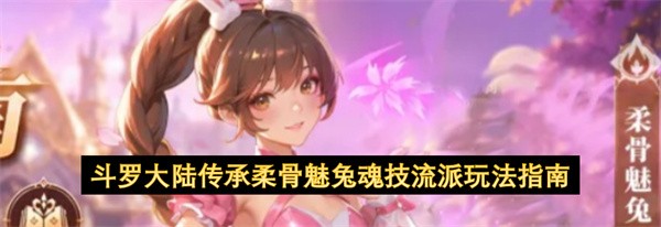 斗罗大陆传承柔骨魅兔魂技流派玩法指南 斗罗大陆传承柔骨魅兔魂技流派怎么玩