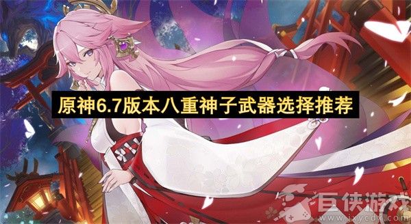 原神6.7版本八重神子武器选择推荐 原神6.7版本八重神子武器怎么选择