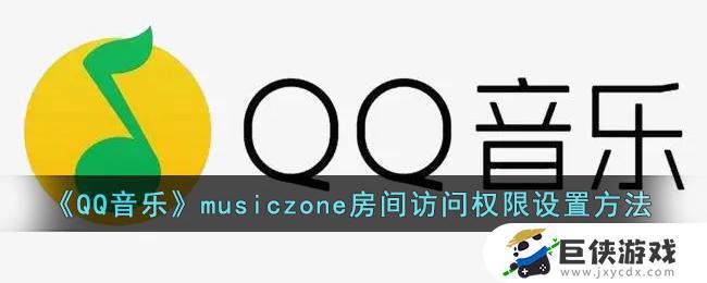 QQ音乐musiczone房间访问权限如何设置 QQ音乐musiczone房间访问权限设置教程