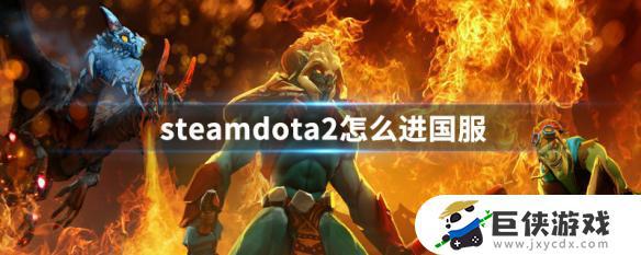 steam如何玩国服dota2 steam怎么玩国服dota2