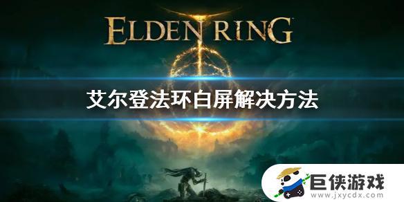 艾尔登法环打开白屏解决办法 艾尔登法环打开白屏怎么办