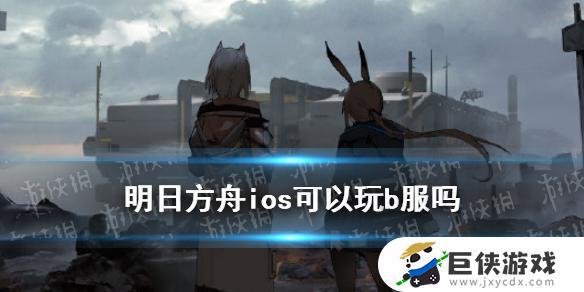 ios怎么下b服明日方舟 ios能下载明日方舟b服吗