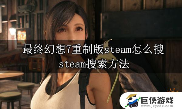 steam找不到最终幻想7重制版怎么办