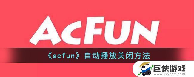 acfun自动播放怎么关 acfun自动播放关闭教程