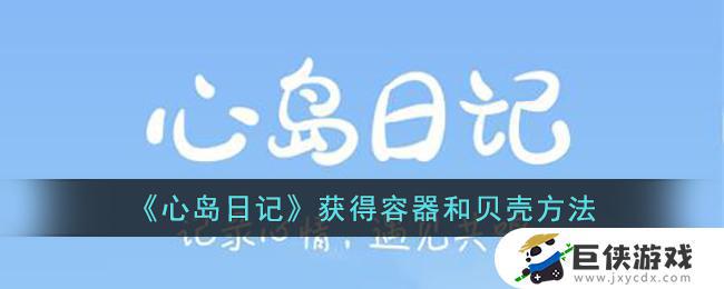 心岛日记如何获得容器和贝壳 心岛日记获得容器和贝壳途径