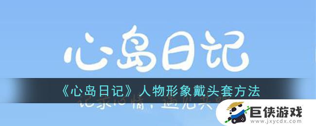 心岛日记人物形象如何戴头套 心岛日记人物形象戴头套教程