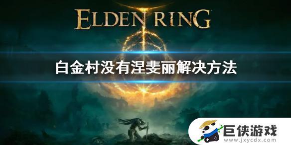 艾尔登法环没有白金村涅斐丽怎么办 艾尔登法环没有白金村涅斐丽解决方法