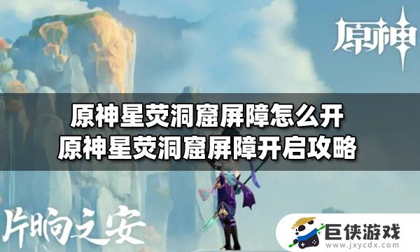 原神星荧洞窟屏障怎么解除 原神星荧洞窟屏障如何解除