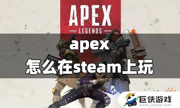 steam上怎么玩apex steam上玩apex的步骤