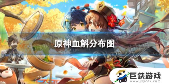 《原神》血斛分布图及收集路线 3.8版本《原神》血斛收集攻略