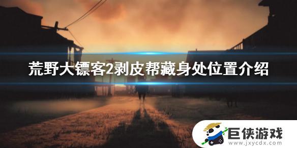 荒野大镖客2剥皮兄弟帮营地在哪 荒野大镖客2剥皮兄弟帮营地位置