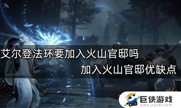 艾尔登法环火山官邸加入会怎么样 艾尔登法环火山官邸加入会如何