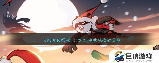 忍者必须死32023中秋兑换码如何领取 忍者必须死32023中秋兑换码领取方法